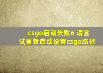 csgo启动失败6 请尝试重新启动设置csgo路径